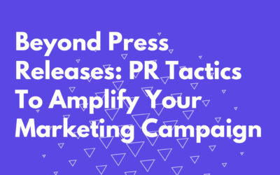 Beyond Press Releases: PR Tactics To Amplify Your Marketing Campaign
